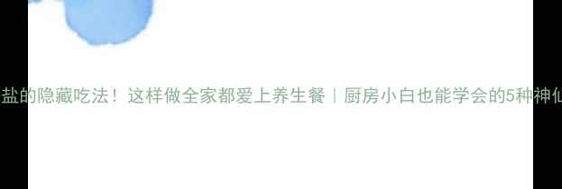 图片 洋葱+盐的隐藏吃法！这样做全家都爱上养生餐｜厨房小白也能学会的5种神仙吃法