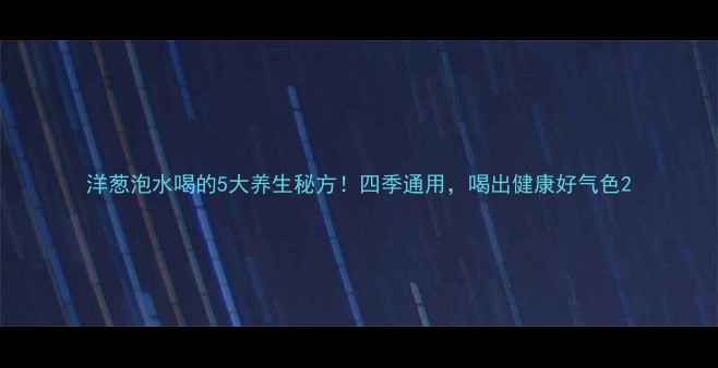 图片 洋葱泡水喝的5大养生秘方！四季通用，喝出健康好气色2