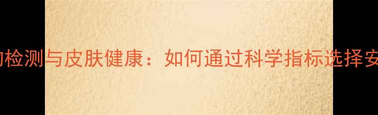 图片 洗衣液活性物检测与皮肤健康：如何通过科学指标选择安全护衣产品2