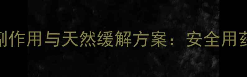 洛索洛芬钠分散片副作用与天然缓解方案安全用药食疗调理全指南