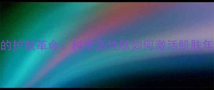 图片 活性肽的护肤革命：科学活性肽如何激活肌肤年轻密码