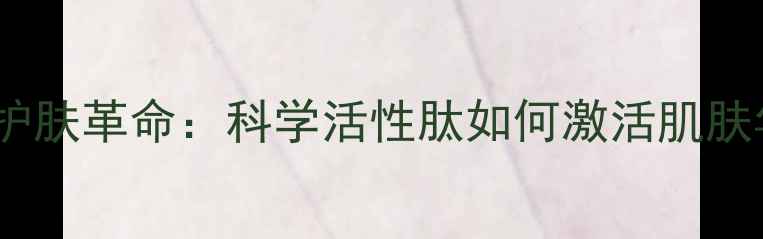 图片 活性肽的护肤革命：科学活性肽如何激活肌肤年轻密码2