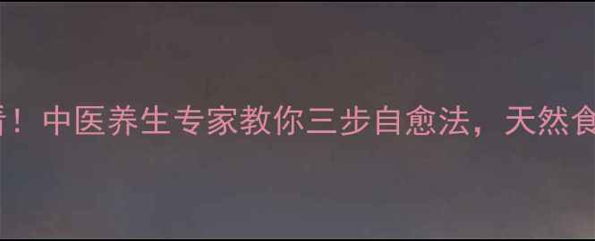 流感高发期必看中医养生专家教你三步自愈法天然食材搭配食疗方