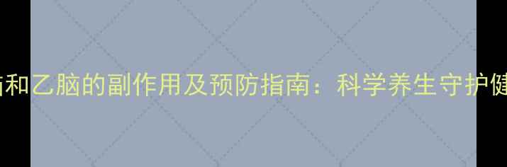 流脑和乙脑的副作用及预防指南科学养生守护健康