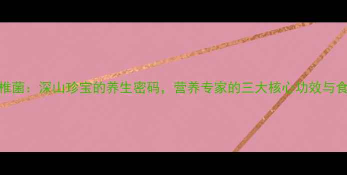 图片 浦北红椎菌：深山珍宝的养生密码，营养专家的三大核心功效与食疗搭配