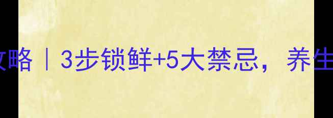 海参储存全攻略3步锁鲜5大禁忌养生党必看