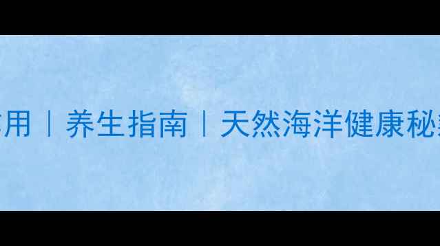 图片 海回香的功效与作用｜养生指南｜天然海洋健康秘籍｜推荐养生方法