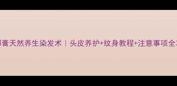 图片 海娜膏天然养生染发术｜头皮养护+纹身教程+注意事项全攻略