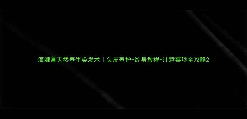 海娜膏天然养生染发术头皮养护纹身教程注意事项全攻略