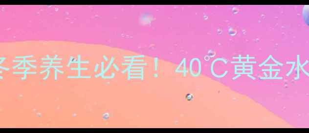 海尔热水器安装指南冬季养生必看40黄金水温如何守护全家健康