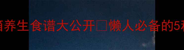 图片 海尔蒸烤箱养生食谱大公开🔥懒人必备的5种健康吃法