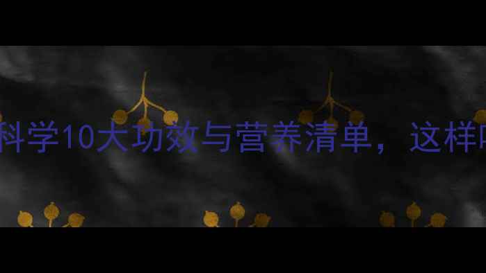 海带养生全科学10大功效与营养清单这样吃效果翻倍
