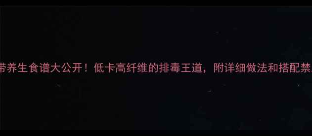 海带养生食谱大公开低卡高纤维的排毒王道附详细做法和搭配禁忌