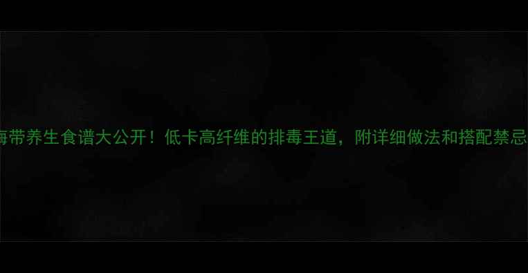 图片 海带养生食谱大公开！低卡高纤维的排毒王道，附详细做法和搭配禁忌2