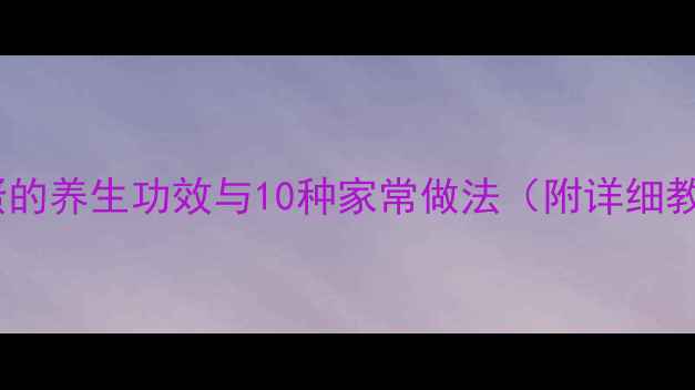 海绵蛋的养生功效与10种家常做法附详细教程