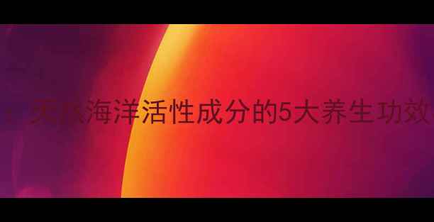 图片 海藻肽：天然海洋活性成分的5大养生功效与科学