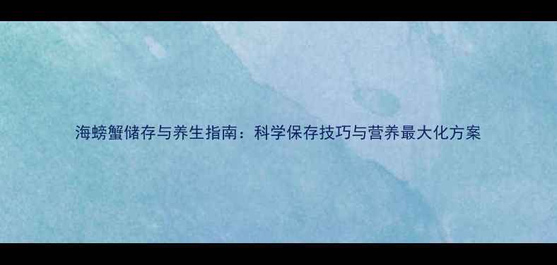 图片 海螃蟹储存与养生指南：科学保存技巧与营养最大化方案