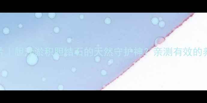 图片 消炎利胆片｜胆汁淤积胆结石的天然守护神？亲测有效的养生秘籍✨