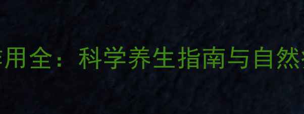 消炎药作用全科学养生指南与自然疗法推荐