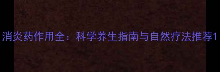 图片 消炎药作用全：科学养生指南与自然疗法推荐1