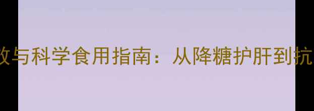 图片 消甘籽养生功效与科学食用指南：从降糖护肝到抗衰的天然宝藏1