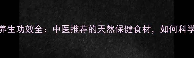 消甘籽养生功效全中医推荐的天然保健食材如何科学食用