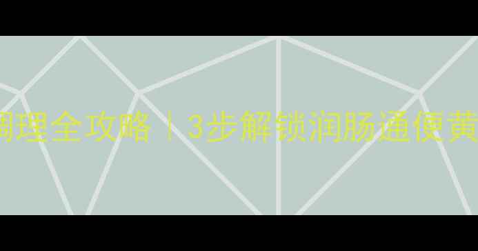 润妮养生指南润妮肠道调理全攻略3步解锁润肠通便黄金期附真实使用体验
