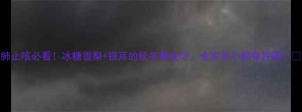润肺止咳必看冰糖雪梨银耳的秋冬黄金CP全家老小都夸好喝