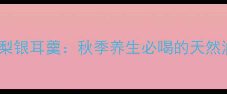 润肺止咳百合雪梨银耳羹秋季养生必喝的天然润燥神器