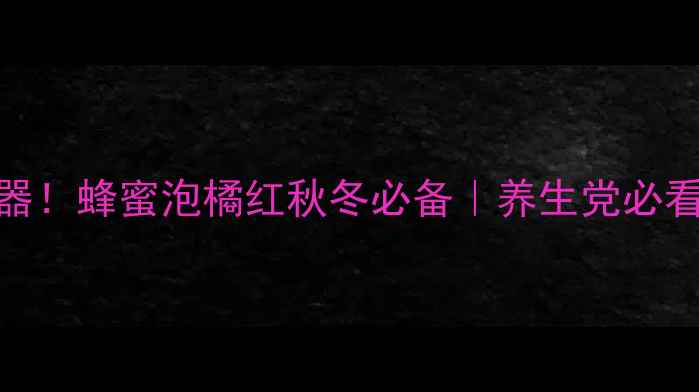 润肺止咳神器蜂蜜泡橘红秋冬必备养生党必看润喉茶方