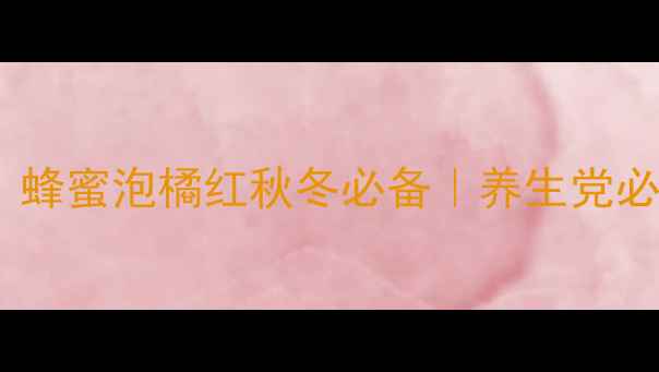 图片 润肺止咳神器！蜂蜜泡橘红秋冬必备｜养生党必看润喉茶方🌿1