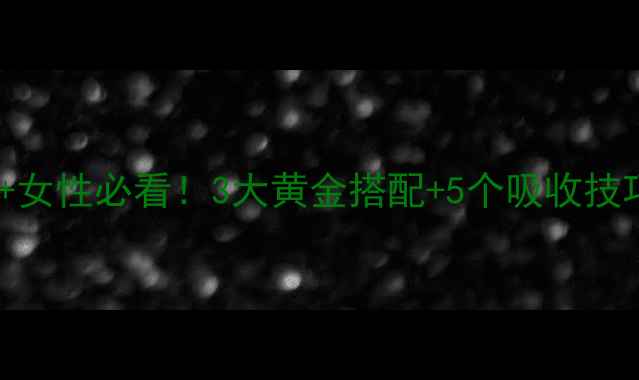 液体钙补钙攻略30女性必看3大黄金搭配5个吸收技巧骨骼年轻10岁