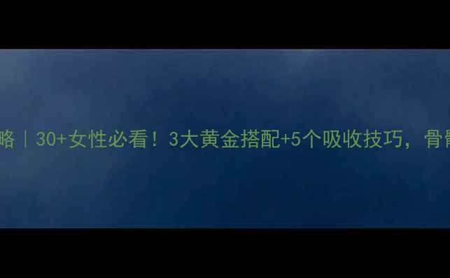 图片 液体钙补钙攻略｜30+女性必看！3大黄金搭配+5个吸收技巧，骨骼年轻10岁✨2