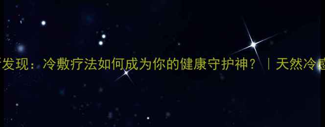 图片 液氨养生新发现：冷敷疗法如何成为你的健康守护神？｜天然冷感调理指南2