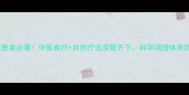 淋巴瘤患者必看中医食疗自然疗法双管齐下科学调理体质防复发