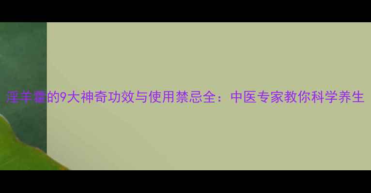 图片 淫羊藿的9大神奇功效与使用禁忌全：中医专家教你科学养生