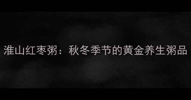 图片 淮山红枣粥：秋冬季节的黄金养生粥品