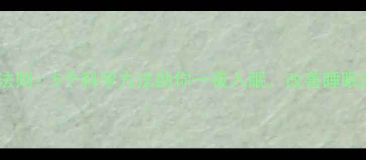 深度睡眠的黄金法则5个科学方法助你一夜入眠改善睡眠质量与养生秘籍