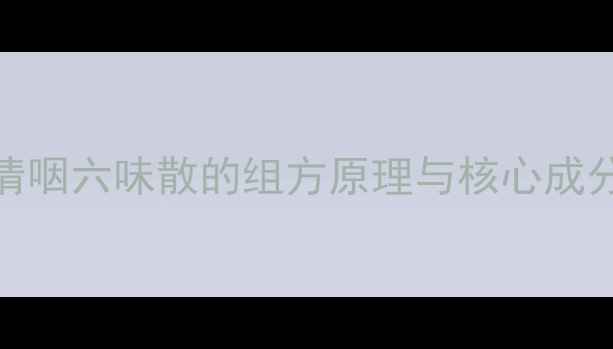 图片 清咽六味散的组方原理与核心成分