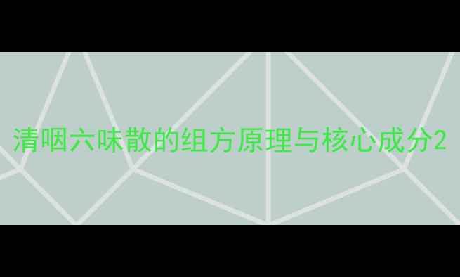 图片 清咽六味散的组方原理与核心成分2