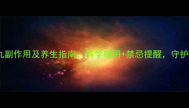 清开灵滴丸副作用及养生指南科学服用禁忌提醒守护全家健康