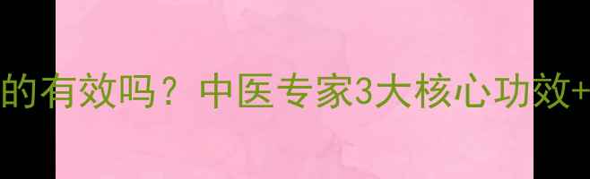 图片 清热神芎丸真的有效吗？中医专家3大核心功效+正确服用指南