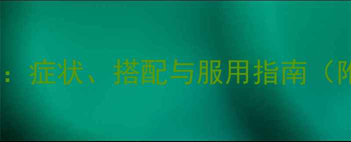 图片 清热解毒口服液功效：症状、搭配与服用指南（附适用人群与禁忌）1