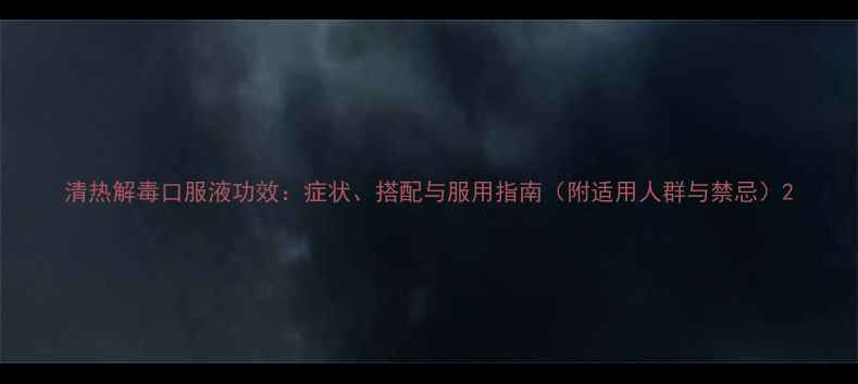 清热解毒口服液功效症状搭配与服用指南附适用人群与禁忌