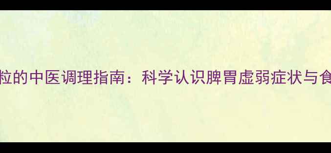 清胃颗粒的中医调理指南科学认识脾胃虚弱症状与食疗方案