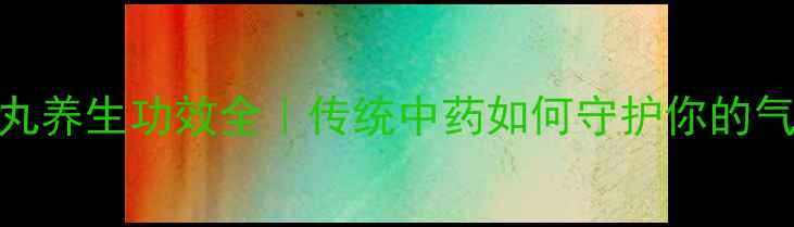 清血败毒丸养生功效全传统中药如何守护你的气血健康