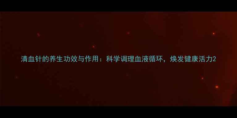 图片 清血针的养生功效与作用：科学调理血液循环，焕发健康活力2