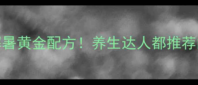 图片 清补凉必吃清单｜夏季祛湿解暑黄金配方！养生达人都推荐的5大功效与老祖宗智慧搭配1