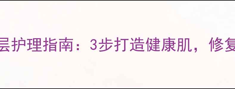 图片 温和去角质啫喱分层护理指南：3步打造健康肌，修复屏障的养生护肤法