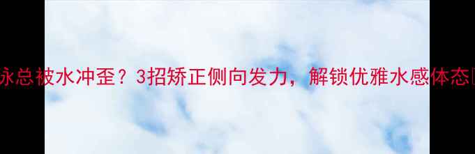 图片 游泳总被水冲歪？3招矫正侧向发力，解锁优雅水感体态✨1